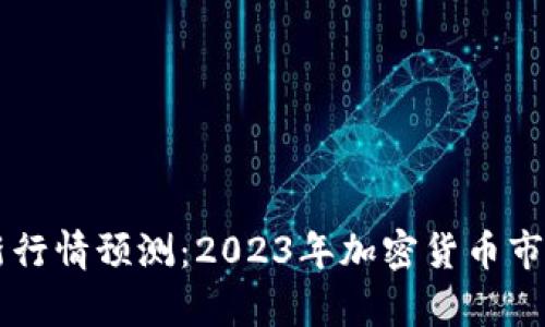 区块链最新行情预测：2023年加密货币市场动向分析