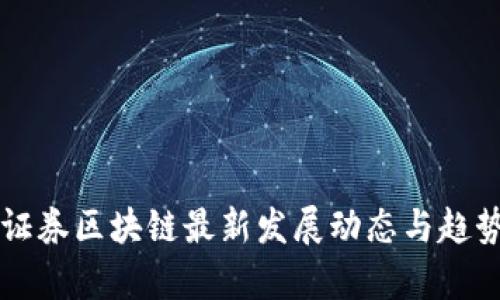 中国证券区块链最新发展动态与趋势分析