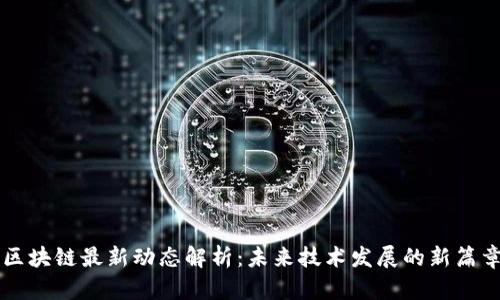 区块链最新动态解析：未来技术发展的新篇章